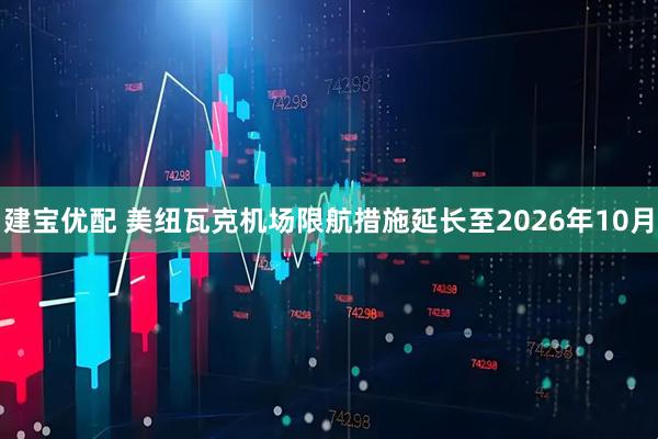 建宝优配 美纽瓦克机场限航措施延长至2026年10月