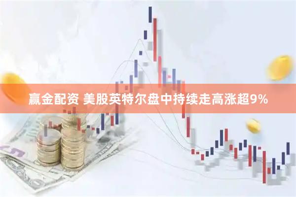 赢金配资 美股英特尔盘中持续走高涨超9%