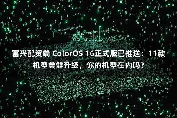 富兴配资端 ColorOS 16正式版已推送:11款机型尝鲜升级,你的机型在内吗?