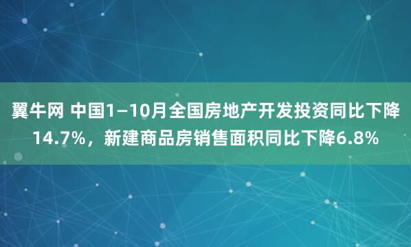 翼牛网 中国1—10月全国房地产开发投资同比下降14.7%，新建商品房销售面积同比下降6.8%