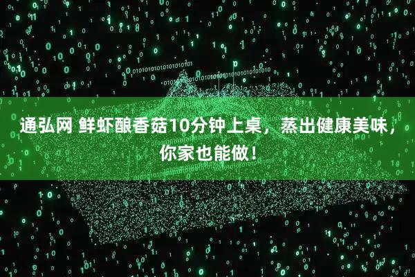 通弘网 鲜虾酿香菇10分钟上桌，蒸出健康美味，你家也能做！