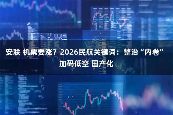 安联 机票要涨？2026民航关键词：整治“内卷” 加码低空 国产化