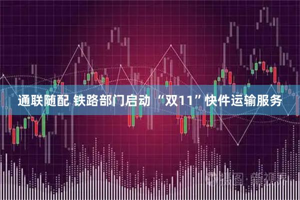 通联随配 铁路部门启动 “双11”快件运输服务