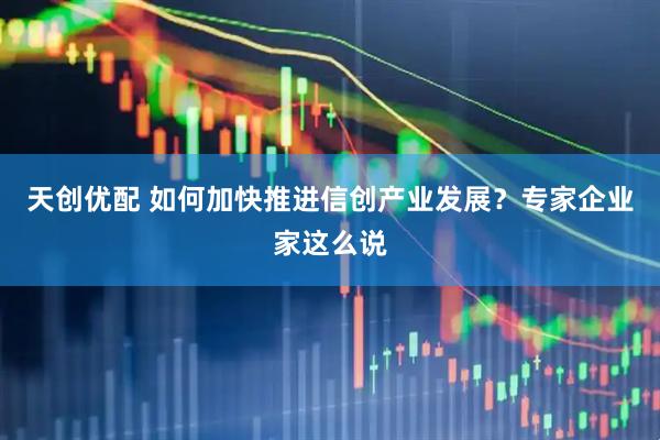 天创优配 如何加快推进信创产业发展？专家企业家这么说