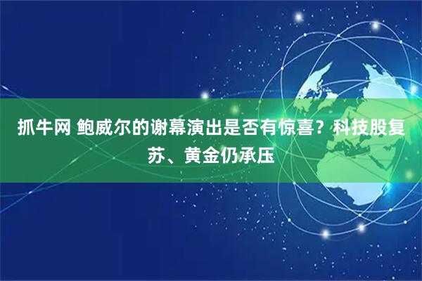 抓牛网 鲍威尔的谢幕演出是否有惊喜？科技股复苏、黄金仍承压